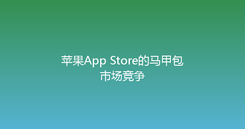 苹果App Store的马甲包市场竞争 封面图