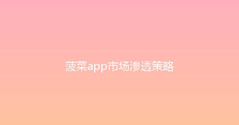 菠菜app市场渗透策略 封面图