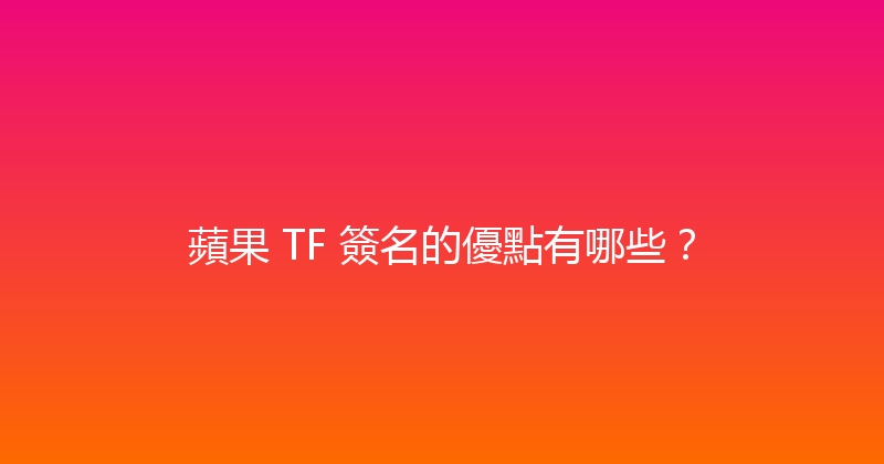 蘋果 TF 簽名的優點有哪些？ 封面图
