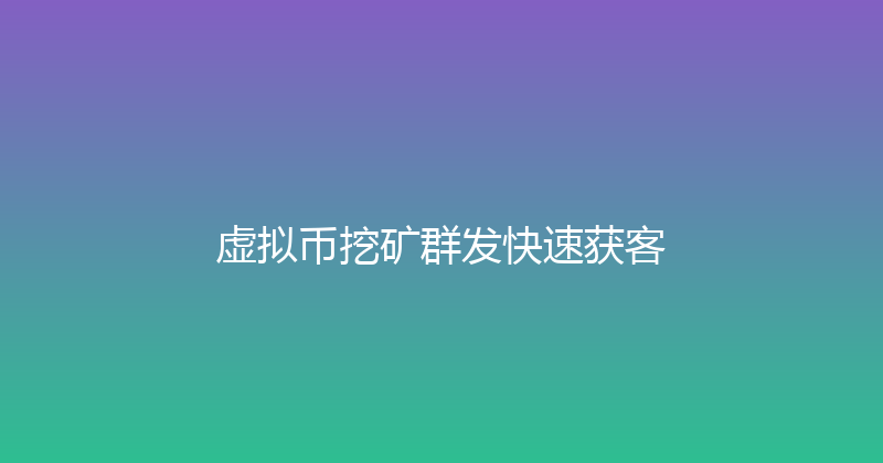 虚拟币挖矿群发快速获客 封面图