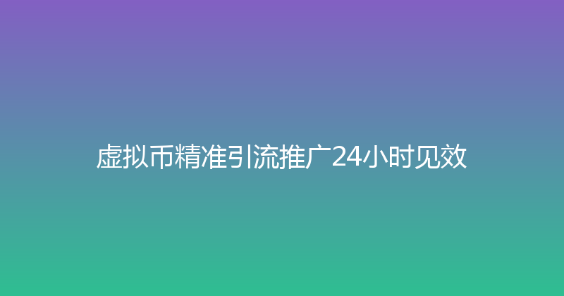 虚拟币精准引流推广24小时见效 封面图