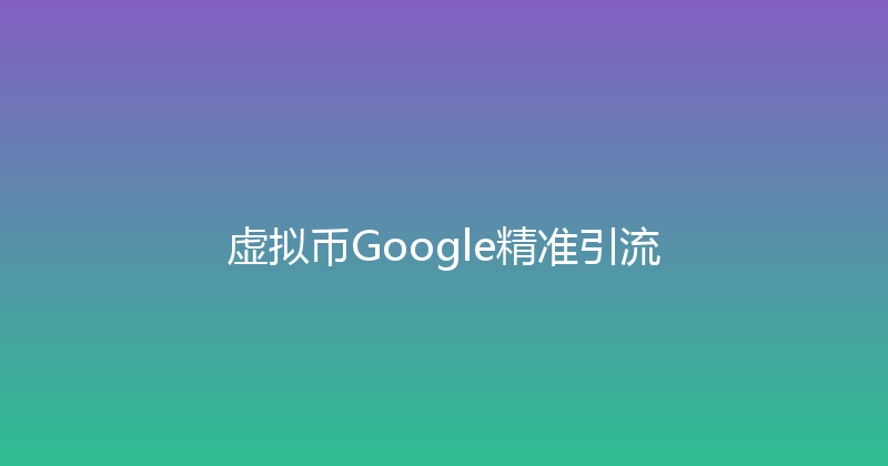 虚拟币Google精准引流 封面图