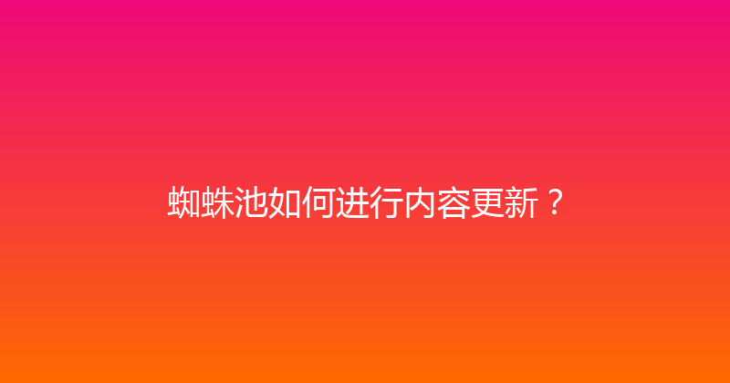 蜘蛛池如何进行内容更新？ 封面图