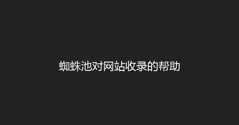 蜘蛛池对网站收录的帮助 封面图