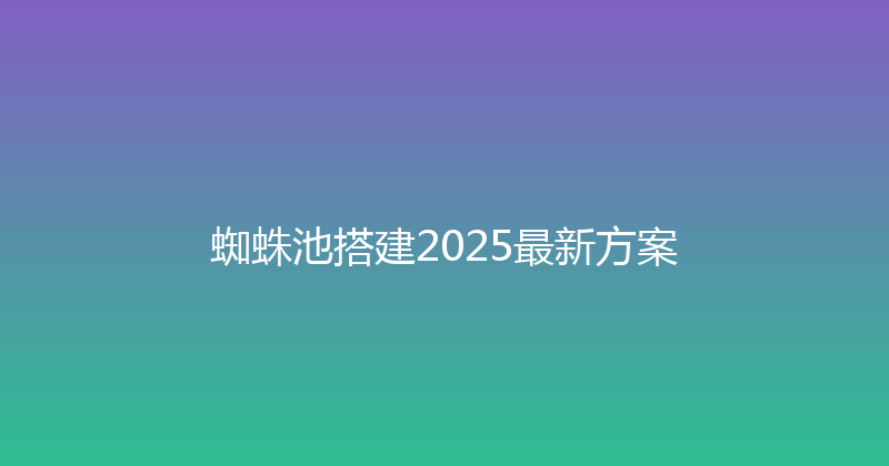 蜘蛛池搭建2025最新方案 封面图
