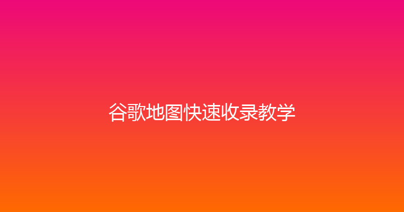 谷歌地图快速收录教学 封面图