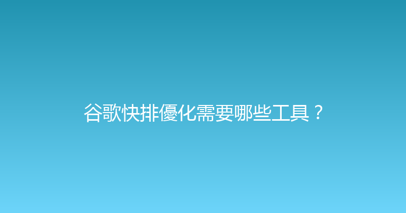 谷歌快排優化需要哪些工具？ 封面图