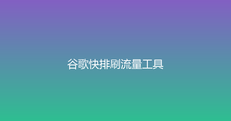 谷歌快排刷流量工具 封面图