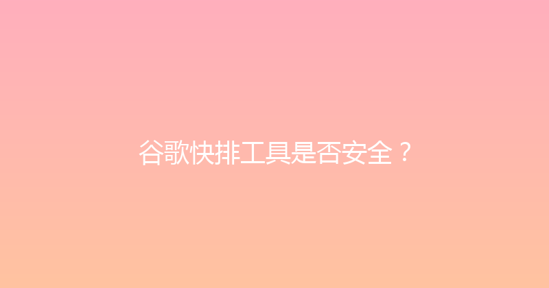 谷歌快排工具是否安全？ 封面图