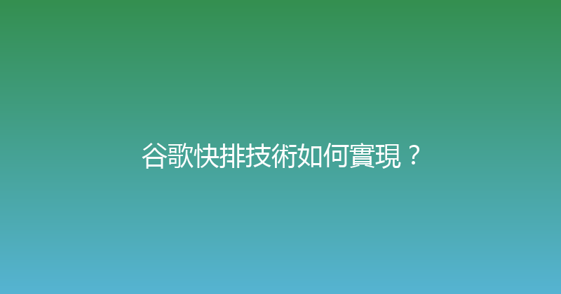 谷歌快排技術如何實現？ 封面图