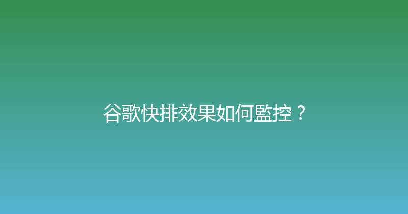 谷歌快排效果如何監控？ 封面图