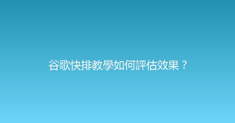 谷歌快排教學如何評估效果？ 封面图
