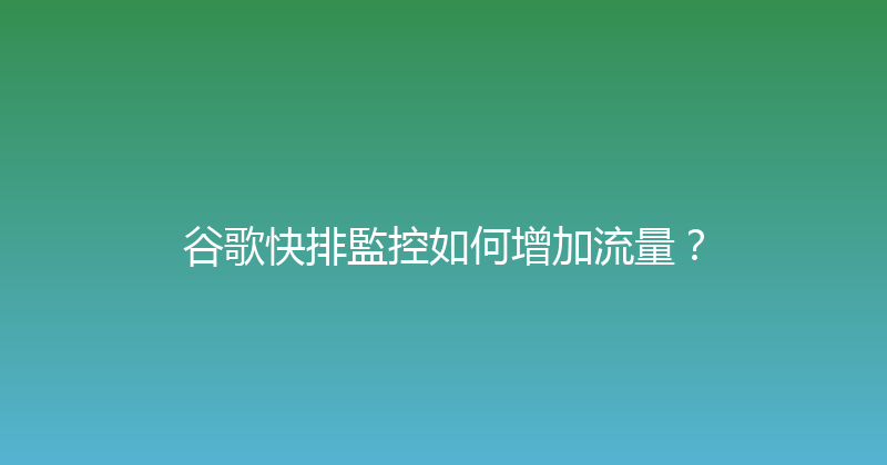 谷歌快排監控如何增加流量？ 封面图