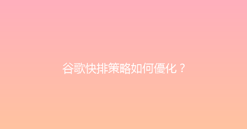 谷歌快排策略如何優化？ 封面图
