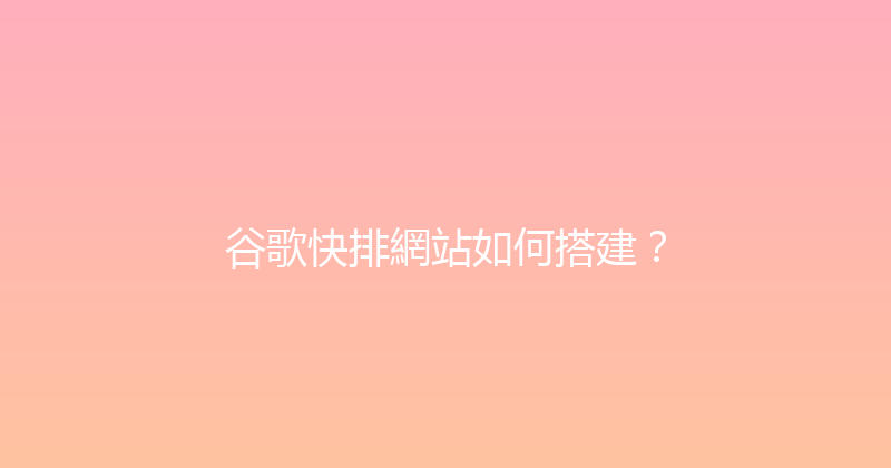 谷歌快排網站如何搭建？ 封面图