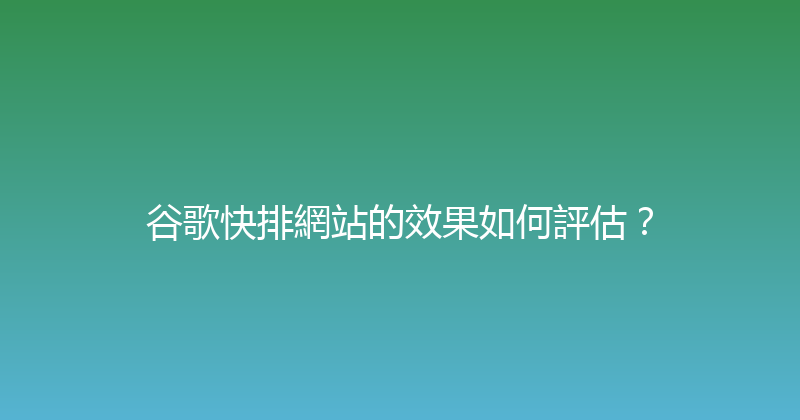 谷歌快排網站的效果如何評估？ 封面图