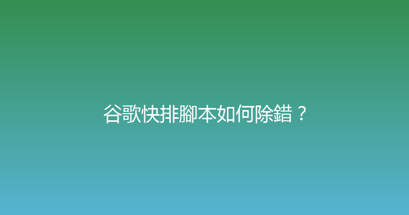谷歌快排腳本如何除錯？ 封面图