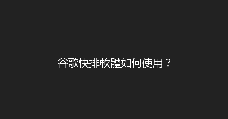 谷歌快排軟體如何使用？ 封面图