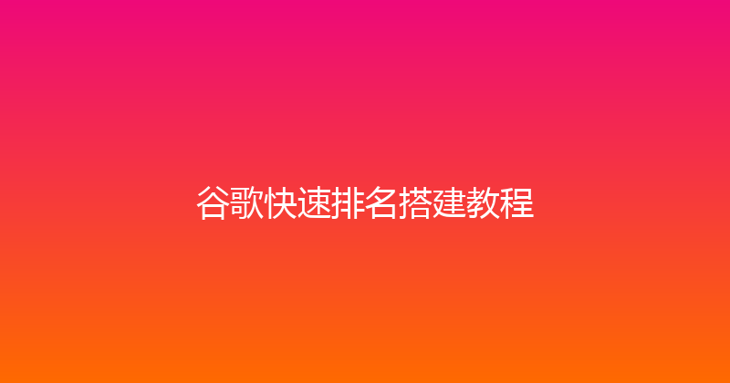 谷歌快速排名搭建教程 封面图