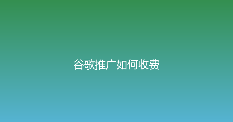谷歌推广如何收费 封面图