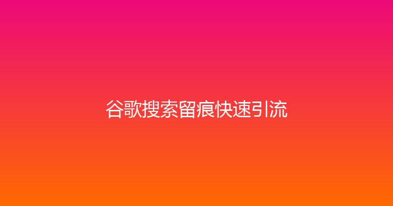 谷歌搜索留痕快速引流 封面图