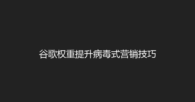谷歌权重提升病毒式营销技巧 封面图