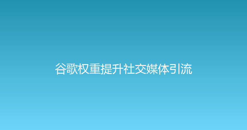 谷歌权重提升社交媒体引流 封面图
