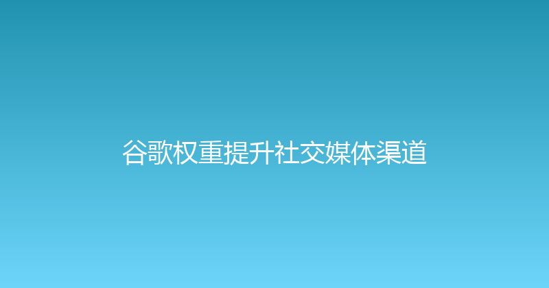 谷歌权重提升社交媒体渠道 封面图