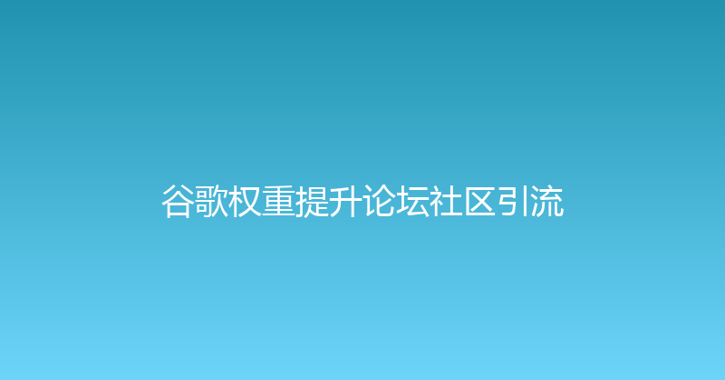谷歌权重提升论坛社区引流 封面图