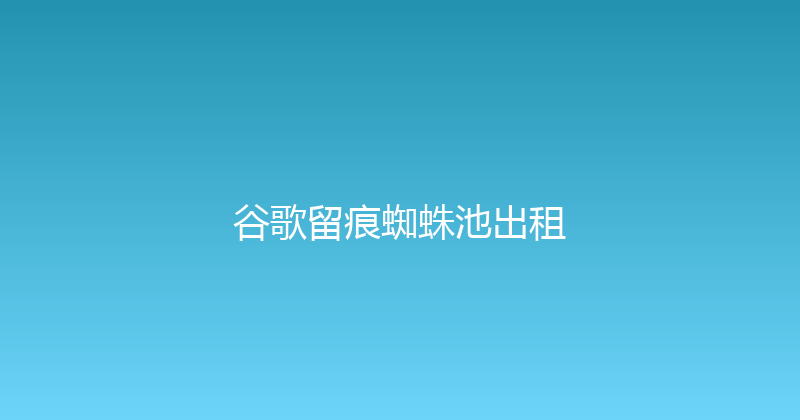 谷歌留痕蜘蛛池出租 封面图