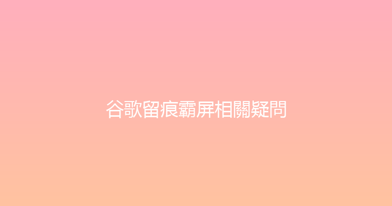 谷歌留痕霸屏相關疑問 封面图