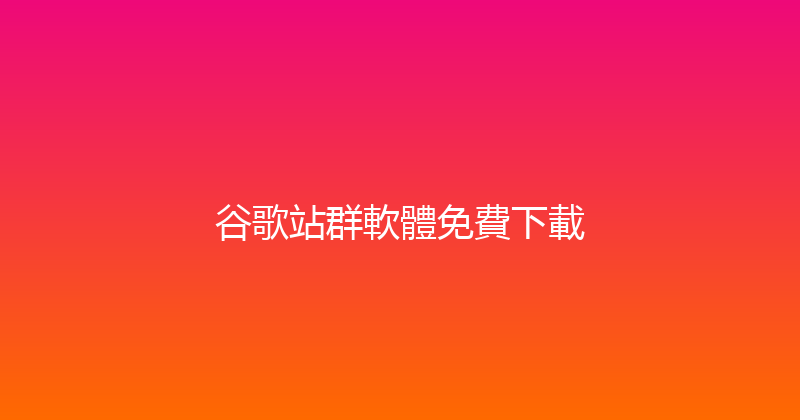 谷歌站群軟體免費下載 封面图