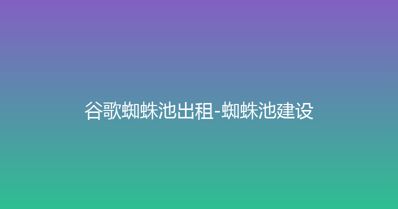 谷歌蜘蛛池出租-蜘蛛池建设 封面图