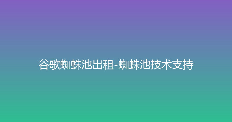 谷歌蜘蛛池出租-蜘蛛池技术支持 封面图