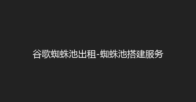 谷歌蜘蛛池出租-蜘蛛池搭建服务 封面图