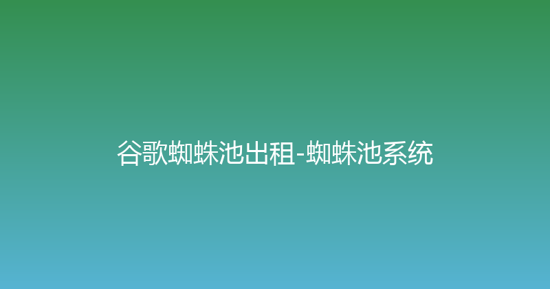 谷歌蜘蛛池出租-蜘蛛池系统 封面图