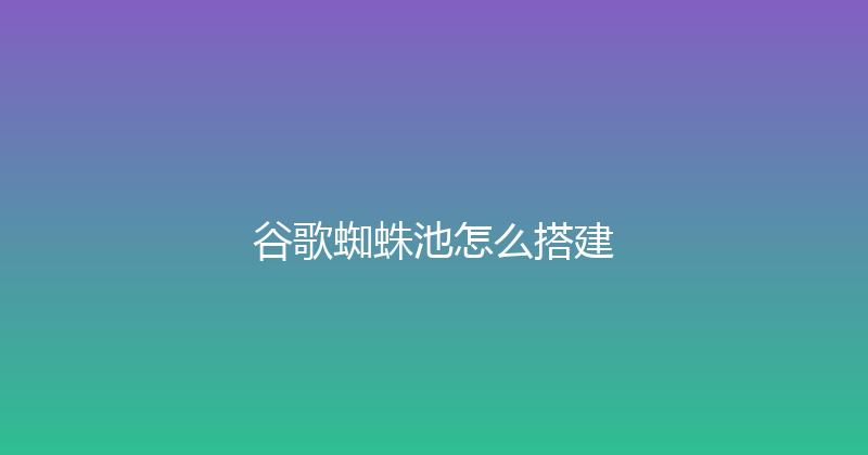 谷歌蜘蛛池怎么搭建 封面图