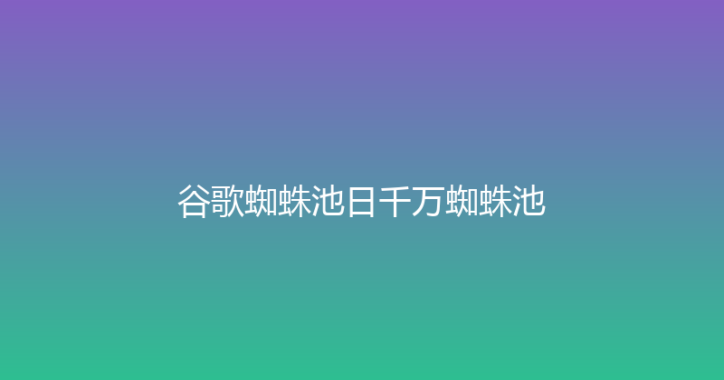 谷歌蜘蛛池日千万蜘蛛池 封面图