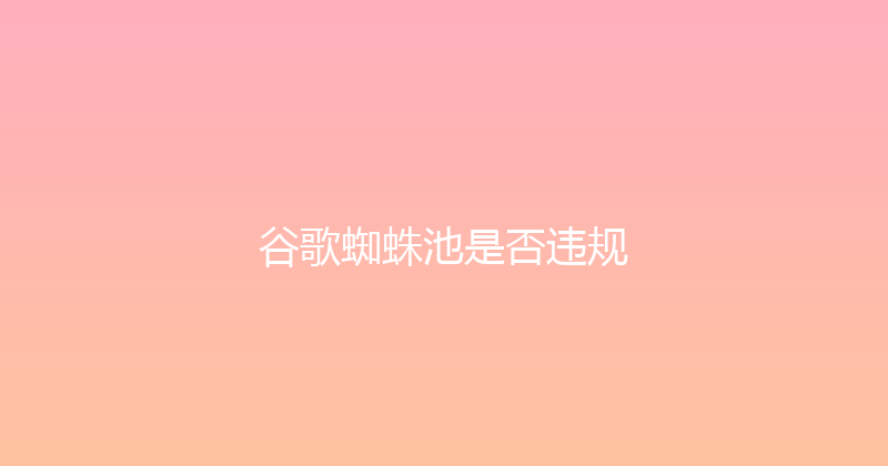 谷歌蜘蛛池是否违规 封面图