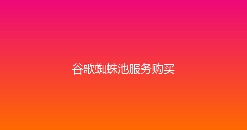 谷歌蜘蛛池服务购买 封面图