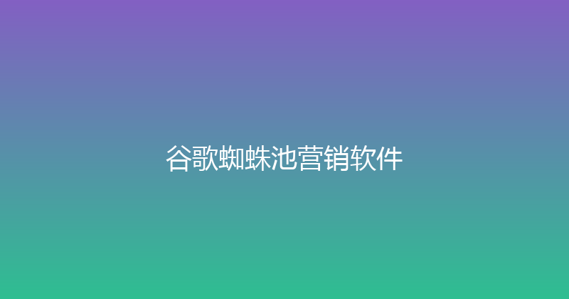 谷歌蜘蛛池营销软件 封面图