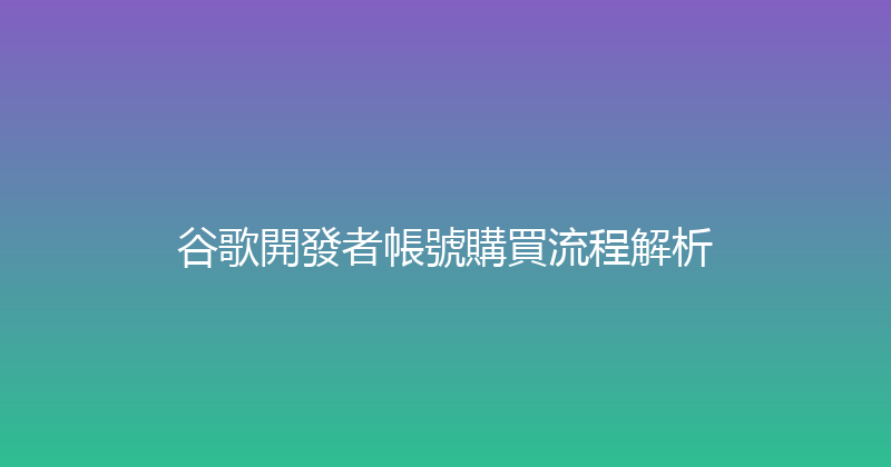 谷歌開發者帳號購買流程解析 封面图