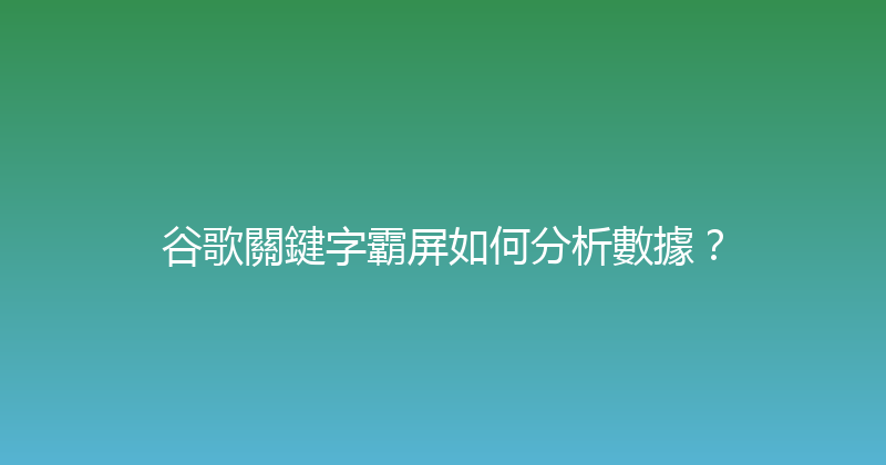 谷歌關鍵字霸屏如何分析數據？ 封面图