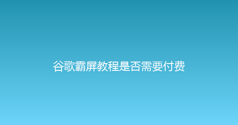 谷歌霸屏教程是否需要付费 封面图