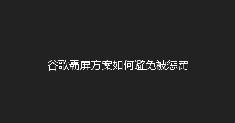 谷歌霸屏方案如何避免被惩罚 封面图