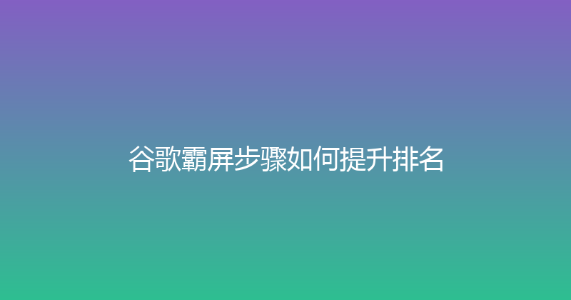 谷歌霸屏步骤如何提升排名 封面图