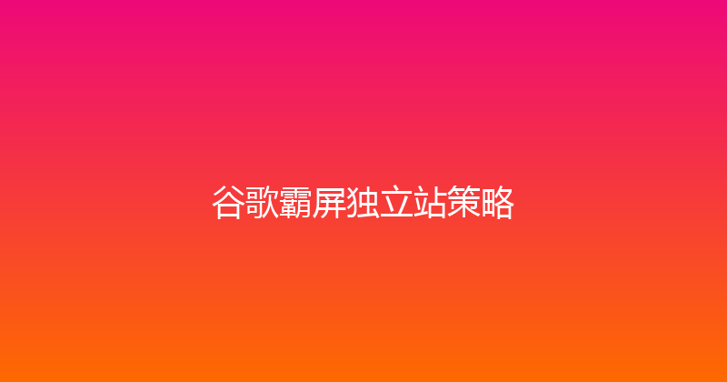 谷歌霸屏独立站策略 封面图