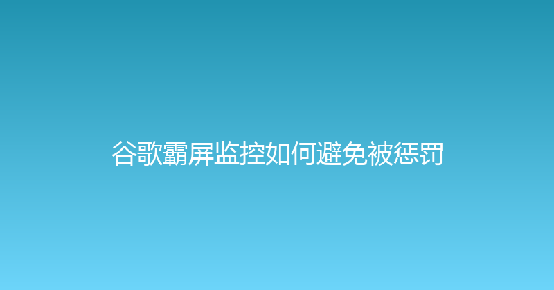 谷歌霸屏监控如何避免被惩罚 封面图