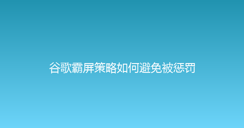谷歌霸屏策略如何避免被惩罚 封面图