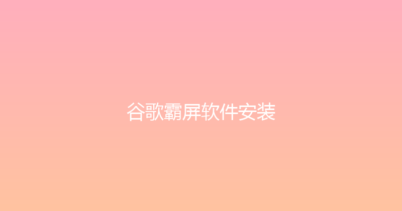 谷歌霸屏软件安装 封面图
